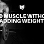 5 TIPS TO ADDING MUSCLE WITHOUT ADDING WEIGHT
